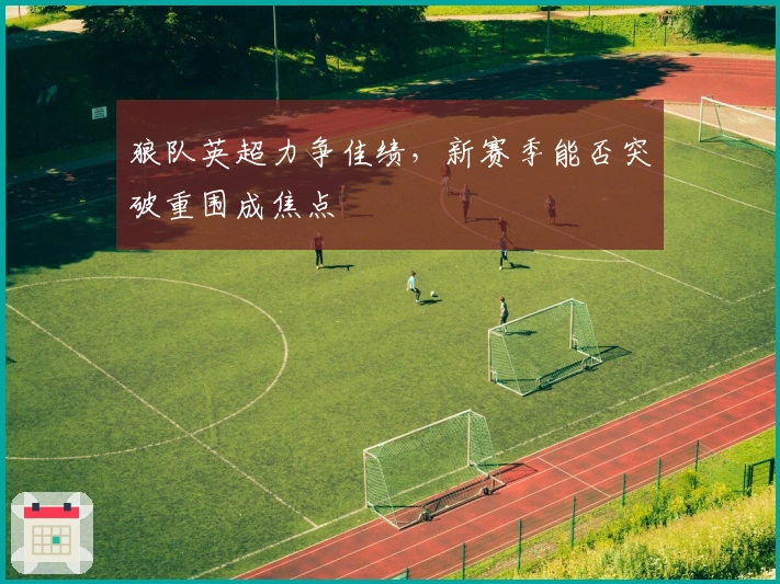 狼队英超力争佳绩,新赛季能否突破重围成焦点