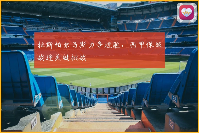 拉斯帕尔马斯力争连胜，西甲保级战迎关键挑战