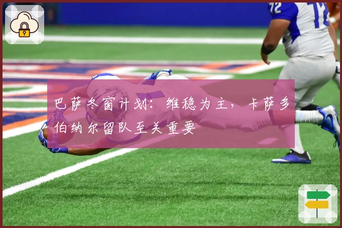 巴萨冬窗计划：维稳为主，卡萨多伯纳尔留队至关重要