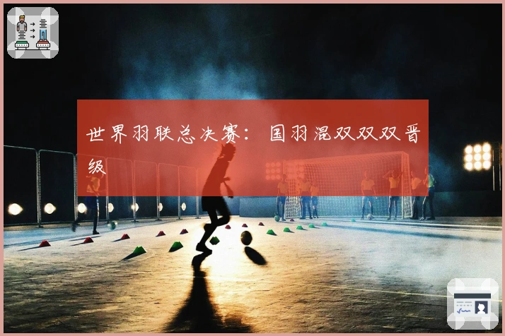 世界羽联总决赛：国羽混双双双晋级