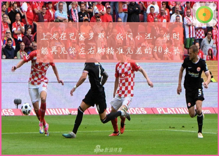 上次在巴塞罗那，我问小汪，何时能再见你左右脚精准无差的40米长传？