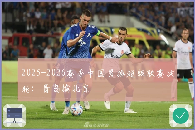 2025-2026赛季中国男排超级联赛次轮：青岛擒北京