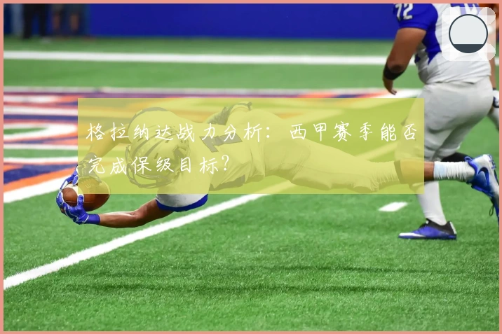 格拉纳达战力分析：西甲赛季能否完成保级目标？