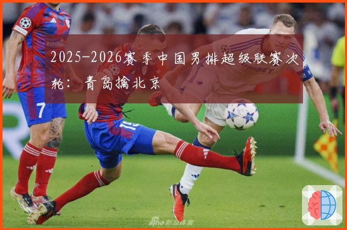 2025-2026赛季中国男排超级联赛次轮：青岛擒北京