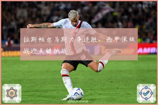 拉斯帕尔马斯力争连胜,西甲保级战迎关键挑战