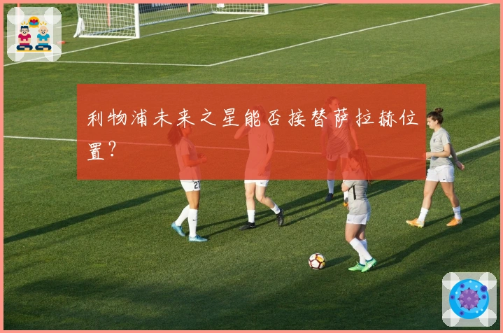 利物浦未来之星能否接替萨拉赫位置?