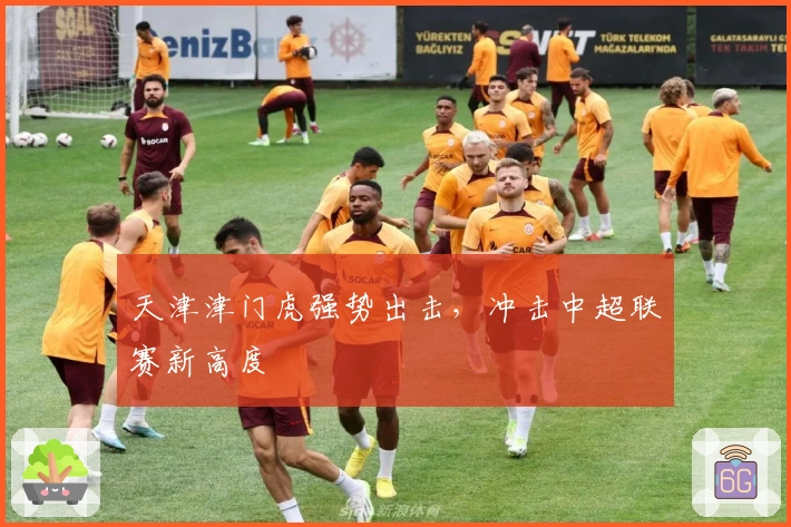 天津津门虎强势出击,冲击中超联赛新高度