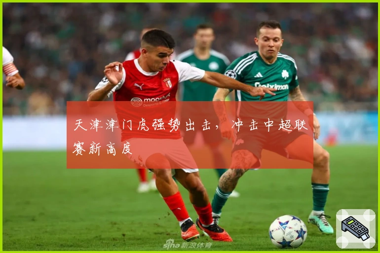 天津津门虎强势出击，冲击中超联赛新高度