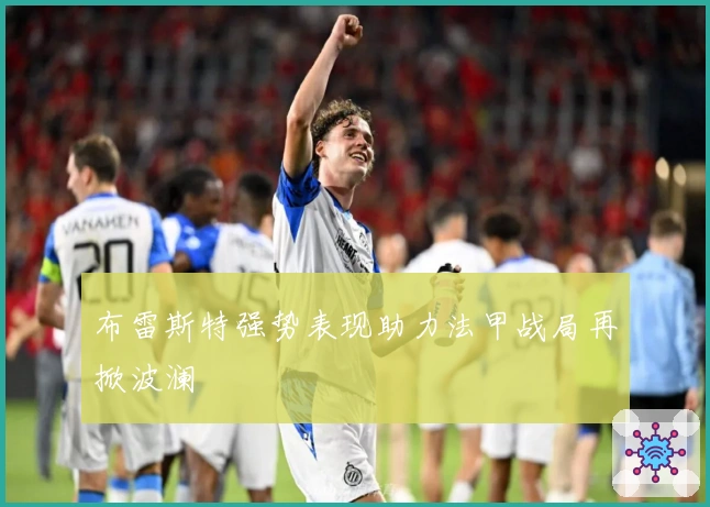 布雷斯特强势表现助力法甲战局再掀波澜