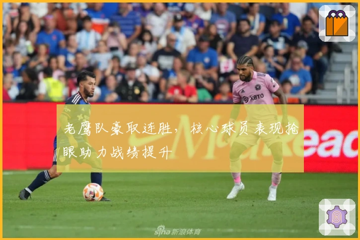 老鹰队豪取连胜，核心球员表现抢眼助力战绩提升