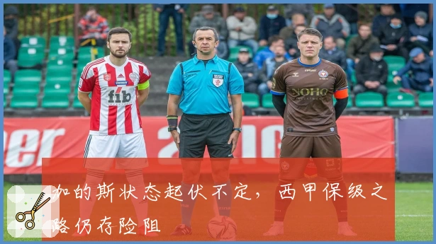 加的斯状态起伏不定,西甲保级之路仍存险阻